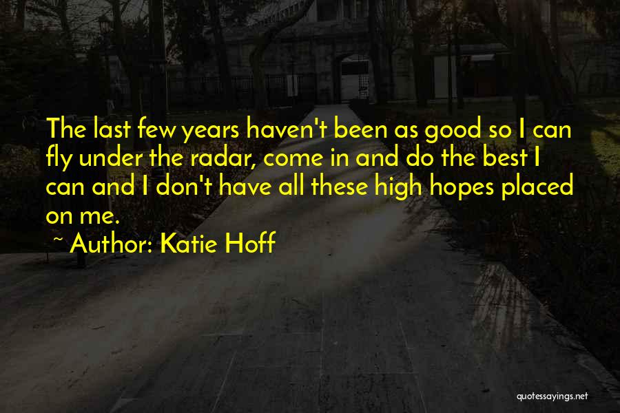 Katie Hoff Quotes: The Last Few Years Haven't Been As Good So I Can Fly Under The Radar, Come In And Do The