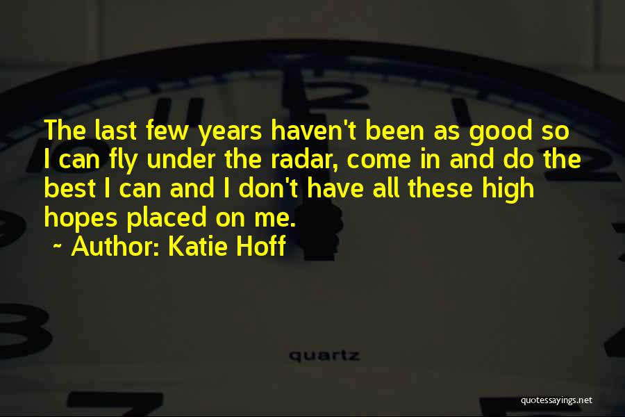 Katie Hoff Quotes: The Last Few Years Haven't Been As Good So I Can Fly Under The Radar, Come In And Do The