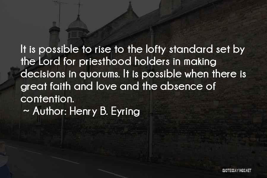 Henry B. Eyring Quotes: It Is Possible To Rise To The Lofty Standard Set By The Lord For Priesthood Holders In Making Decisions In