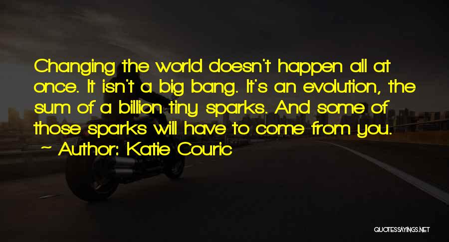 Katie Couric Quotes: Changing The World Doesn't Happen All At Once. It Isn't A Big Bang. It's An Evolution, The Sum Of A