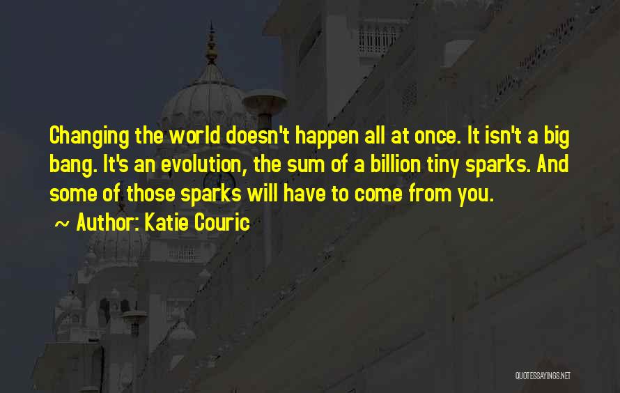 Katie Couric Quotes: Changing The World Doesn't Happen All At Once. It Isn't A Big Bang. It's An Evolution, The Sum Of A