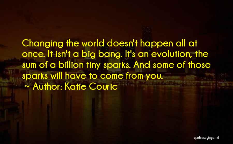 Katie Couric Quotes: Changing The World Doesn't Happen All At Once. It Isn't A Big Bang. It's An Evolution, The Sum Of A