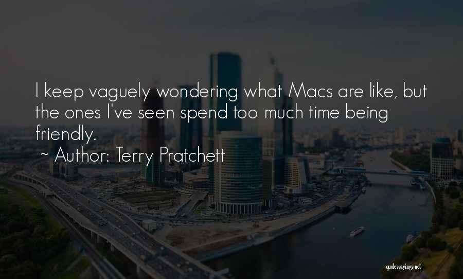 Terry Pratchett Quotes: I Keep Vaguely Wondering What Macs Are Like, But The Ones I've Seen Spend Too Much Time Being Friendly.