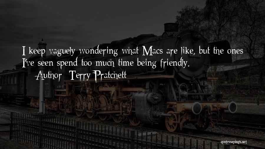 Terry Pratchett Quotes: I Keep Vaguely Wondering What Macs Are Like, But The Ones I've Seen Spend Too Much Time Being Friendly.