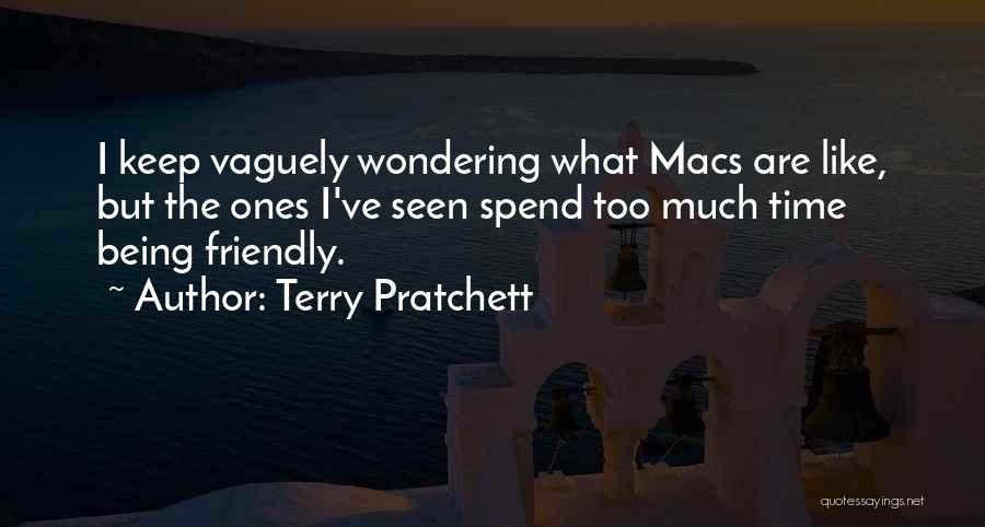 Terry Pratchett Quotes: I Keep Vaguely Wondering What Macs Are Like, But The Ones I've Seen Spend Too Much Time Being Friendly.