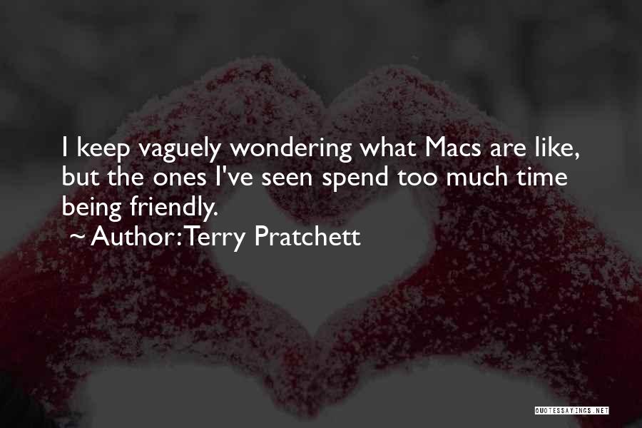 Terry Pratchett Quotes: I Keep Vaguely Wondering What Macs Are Like, But The Ones I've Seen Spend Too Much Time Being Friendly.