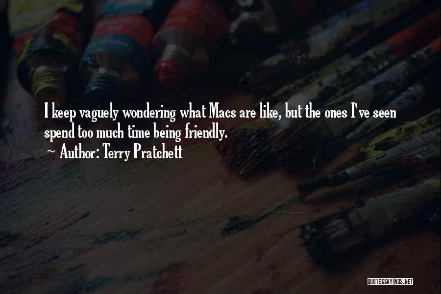 Terry Pratchett Quotes: I Keep Vaguely Wondering What Macs Are Like, But The Ones I've Seen Spend Too Much Time Being Friendly.