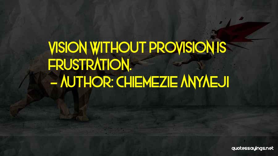 Chiemezie Anyaeji Quotes: Vision Without Provision Is Frustration.