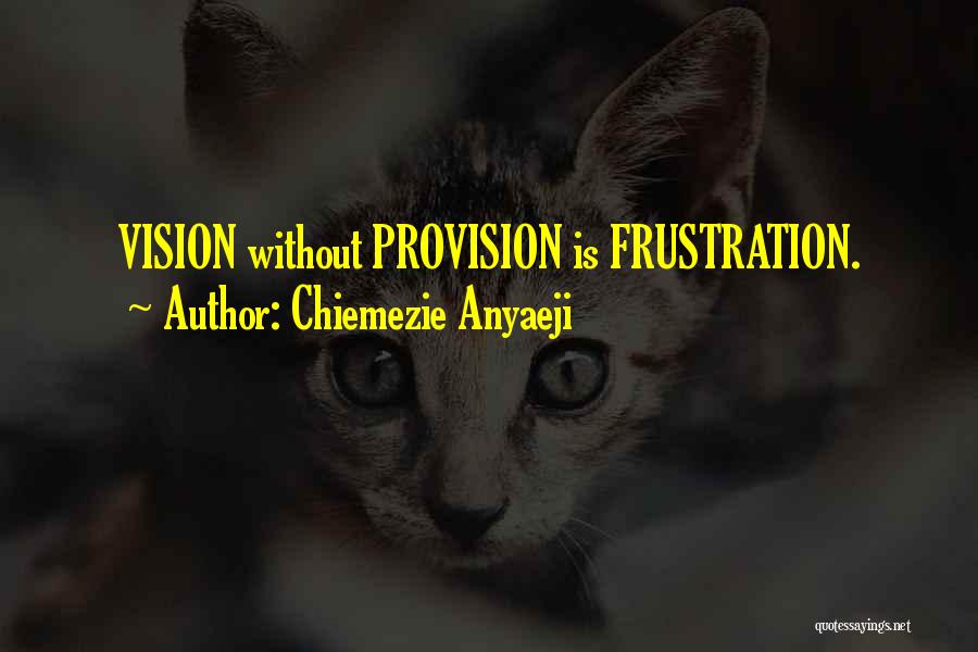 Chiemezie Anyaeji Quotes: Vision Without Provision Is Frustration.