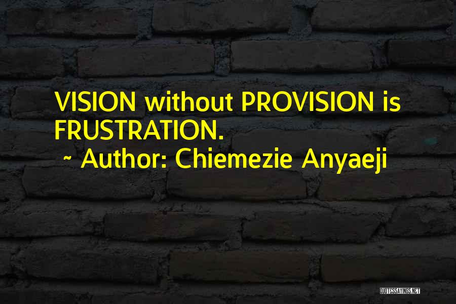 Chiemezie Anyaeji Quotes: Vision Without Provision Is Frustration.