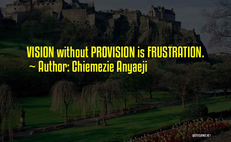 Chiemezie Anyaeji Quotes: Vision Without Provision Is Frustration.