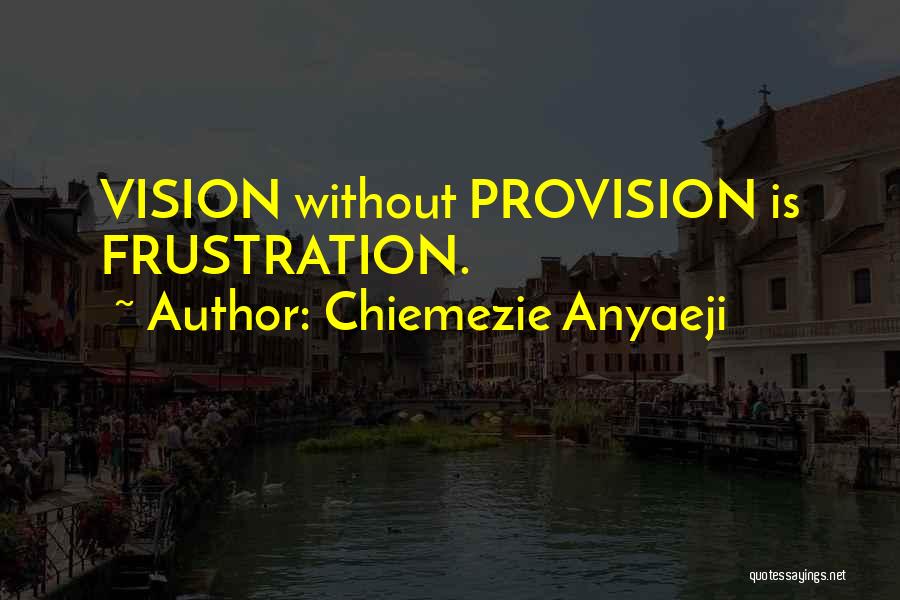 Chiemezie Anyaeji Quotes: Vision Without Provision Is Frustration.