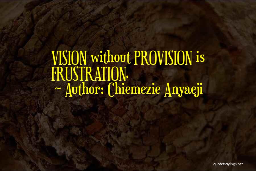 Chiemezie Anyaeji Quotes: Vision Without Provision Is Frustration.