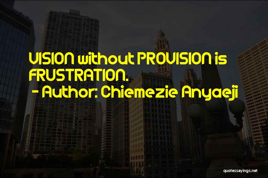 Chiemezie Anyaeji Quotes: Vision Without Provision Is Frustration.