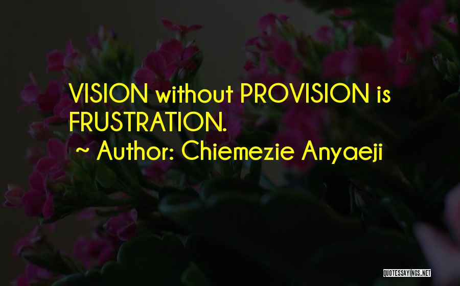 Chiemezie Anyaeji Quotes: Vision Without Provision Is Frustration.