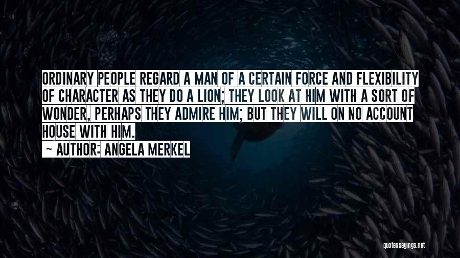 Angela Merkel Quotes: Ordinary People Regard A Man Of A Certain Force And Flexibility Of Character As They Do A Lion; They Look