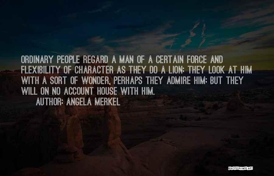 Angela Merkel Quotes: Ordinary People Regard A Man Of A Certain Force And Flexibility Of Character As They Do A Lion; They Look