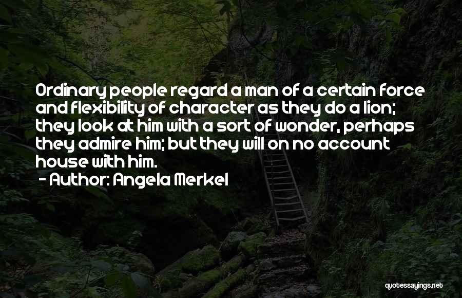 Angela Merkel Quotes: Ordinary People Regard A Man Of A Certain Force And Flexibility Of Character As They Do A Lion; They Look