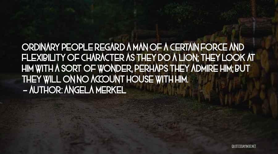 Angela Merkel Quotes: Ordinary People Regard A Man Of A Certain Force And Flexibility Of Character As They Do A Lion; They Look