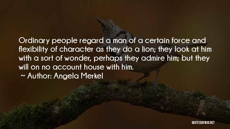 Angela Merkel Quotes: Ordinary People Regard A Man Of A Certain Force And Flexibility Of Character As They Do A Lion; They Look