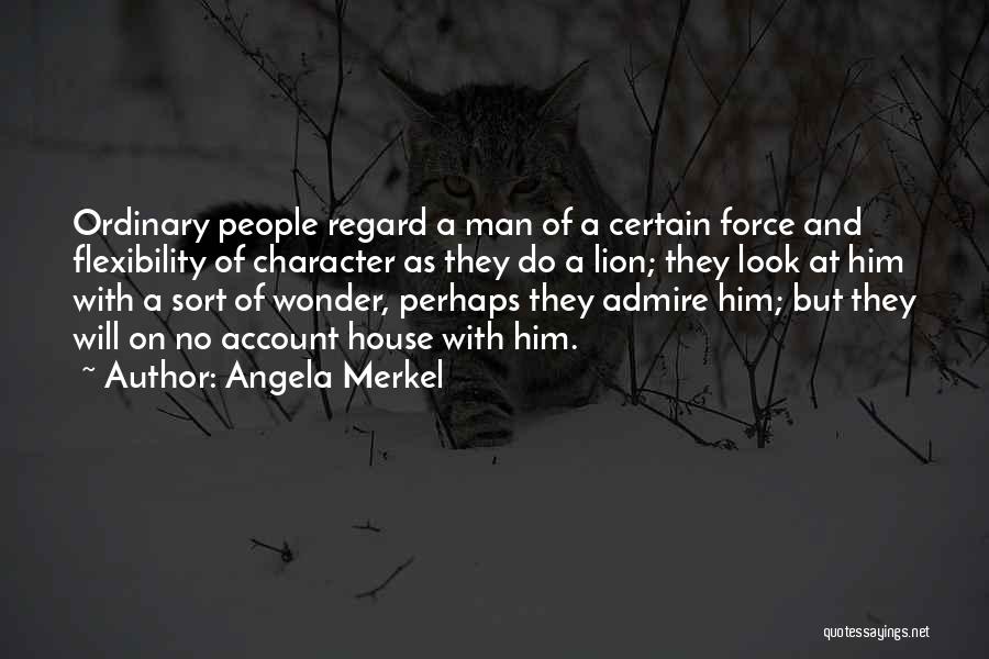 Angela Merkel Quotes: Ordinary People Regard A Man Of A Certain Force And Flexibility Of Character As They Do A Lion; They Look