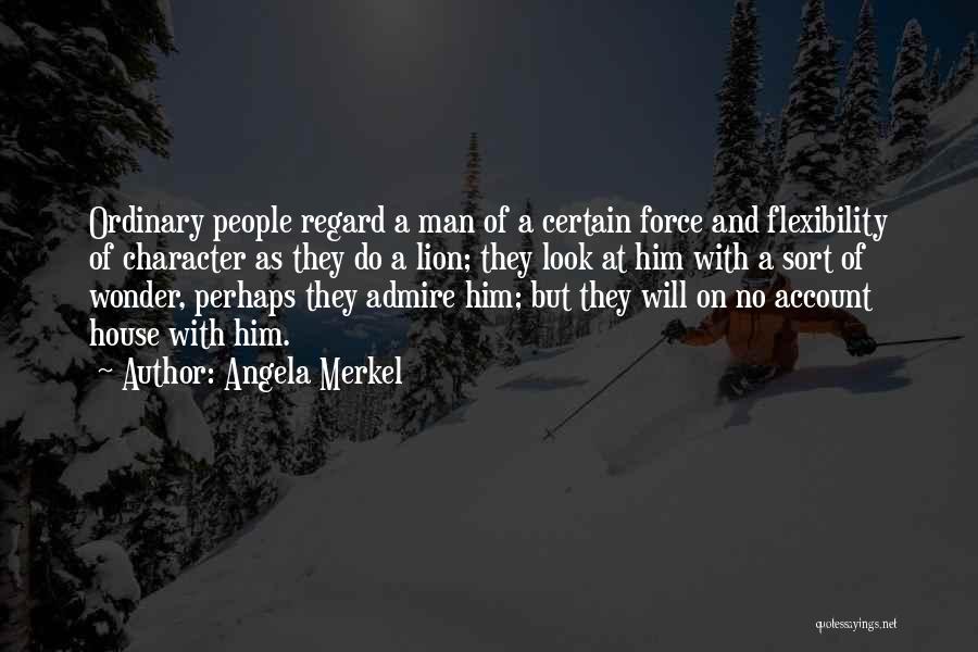Angela Merkel Quotes: Ordinary People Regard A Man Of A Certain Force And Flexibility Of Character As They Do A Lion; They Look