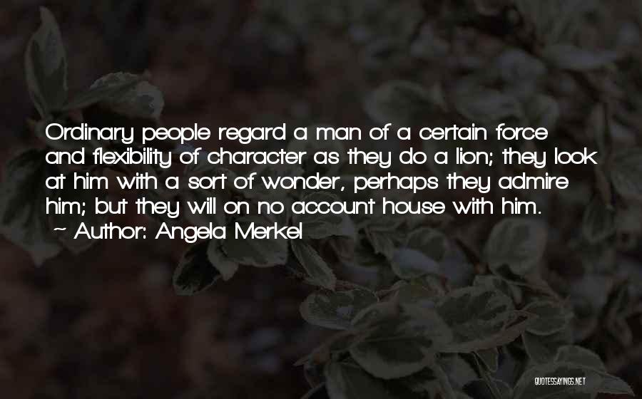 Angela Merkel Quotes: Ordinary People Regard A Man Of A Certain Force And Flexibility Of Character As They Do A Lion; They Look