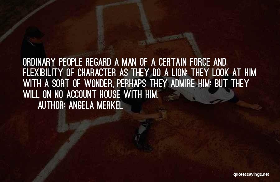 Angela Merkel Quotes: Ordinary People Regard A Man Of A Certain Force And Flexibility Of Character As They Do A Lion; They Look