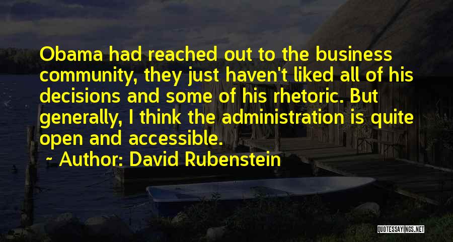 David Rubenstein Quotes: Obama Had Reached Out To The Business Community, They Just Haven't Liked All Of His Decisions And Some Of His