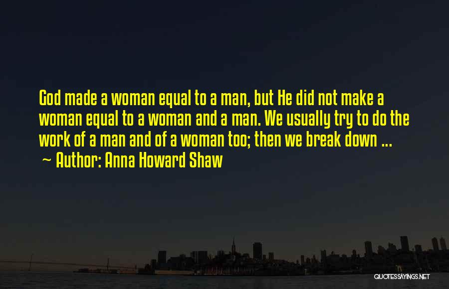 Anna Howard Shaw Quotes: God Made A Woman Equal To A Man, But He Did Not Make A Woman Equal To A Woman And