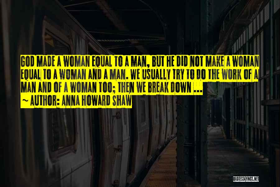 Anna Howard Shaw Quotes: God Made A Woman Equal To A Man, But He Did Not Make A Woman Equal To A Woman And