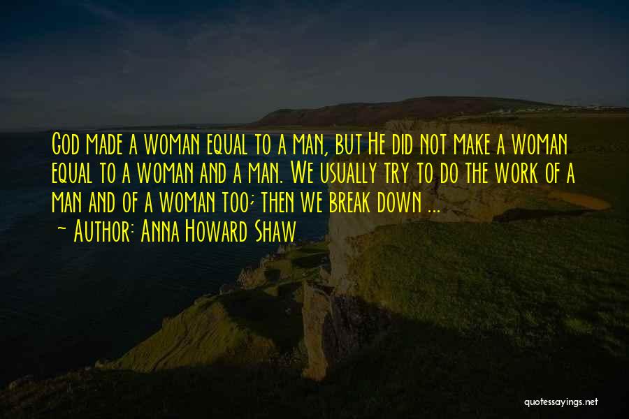 Anna Howard Shaw Quotes: God Made A Woman Equal To A Man, But He Did Not Make A Woman Equal To A Woman And