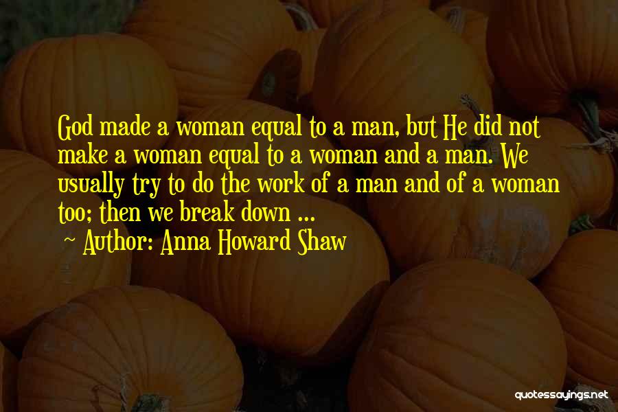 Anna Howard Shaw Quotes: God Made A Woman Equal To A Man, But He Did Not Make A Woman Equal To A Woman And