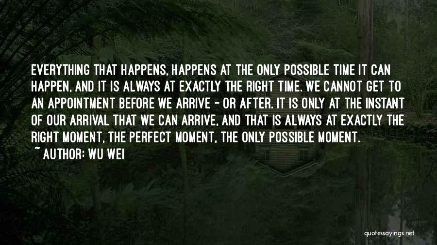 Wu Wei Quotes: Everything That Happens, Happens At The Only Possible Time It Can Happen, And It Is Always At Exactly The Right