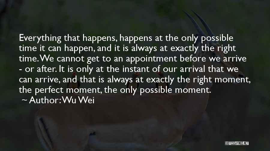 Wu Wei Quotes: Everything That Happens, Happens At The Only Possible Time It Can Happen, And It Is Always At Exactly The Right