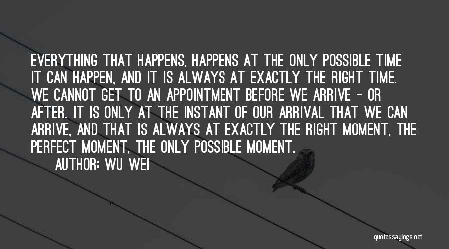 Wu Wei Quotes: Everything That Happens, Happens At The Only Possible Time It Can Happen, And It Is Always At Exactly The Right