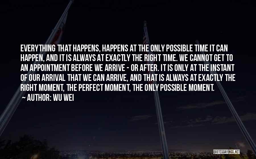 Wu Wei Quotes: Everything That Happens, Happens At The Only Possible Time It Can Happen, And It Is Always At Exactly The Right