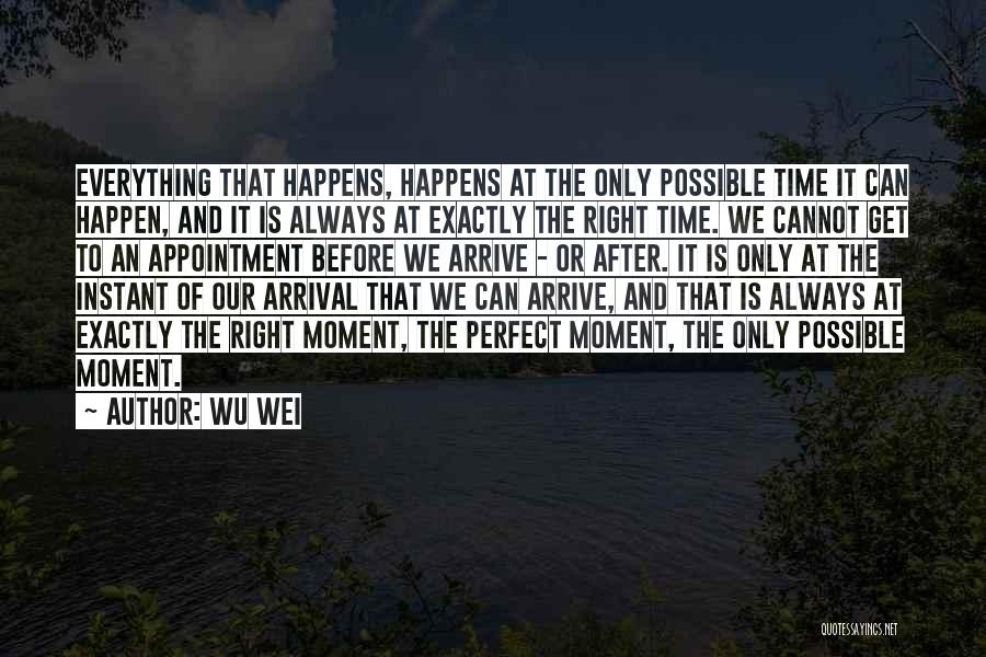 Wu Wei Quotes: Everything That Happens, Happens At The Only Possible Time It Can Happen, And It Is Always At Exactly The Right