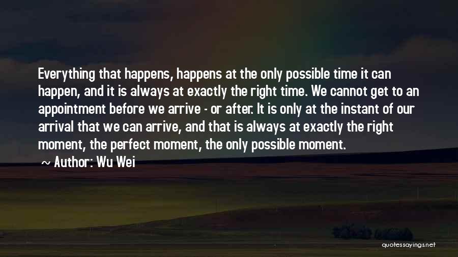 Wu Wei Quotes: Everything That Happens, Happens At The Only Possible Time It Can Happen, And It Is Always At Exactly The Right