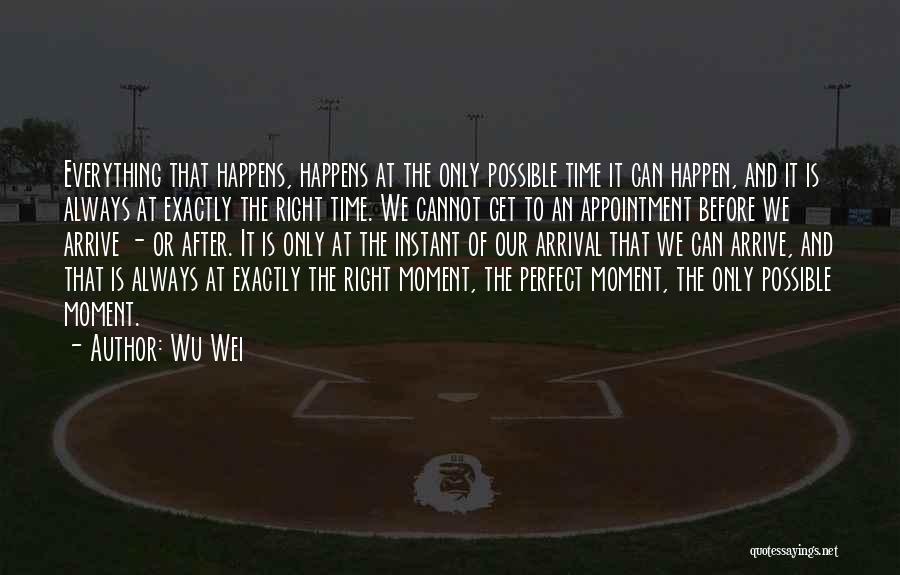 Wu Wei Quotes: Everything That Happens, Happens At The Only Possible Time It Can Happen, And It Is Always At Exactly The Right