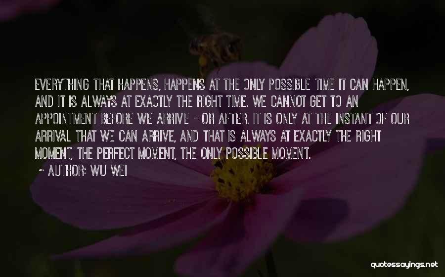 Wu Wei Quotes: Everything That Happens, Happens At The Only Possible Time It Can Happen, And It Is Always At Exactly The Right