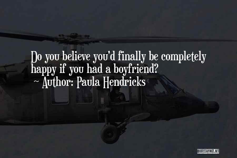 Paula Hendricks Quotes: Do You Believe You'd Finally Be Completely Happy If You Had A Boyfriend?