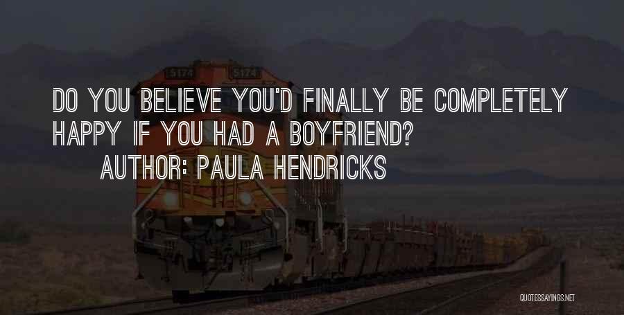 Paula Hendricks Quotes: Do You Believe You'd Finally Be Completely Happy If You Had A Boyfriend?