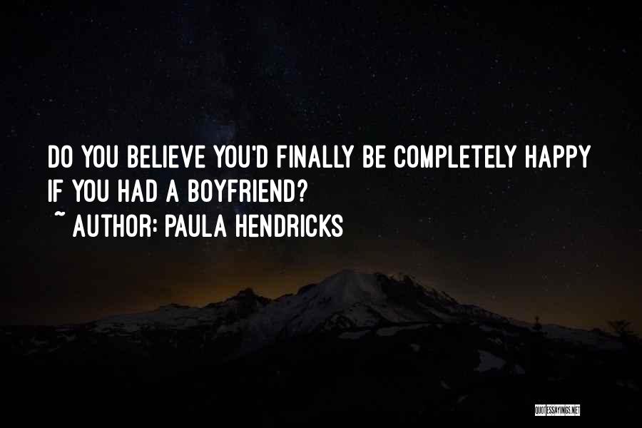 Paula Hendricks Quotes: Do You Believe You'd Finally Be Completely Happy If You Had A Boyfriend?