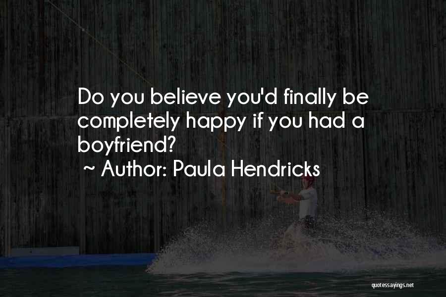 Paula Hendricks Quotes: Do You Believe You'd Finally Be Completely Happy If You Had A Boyfriend?