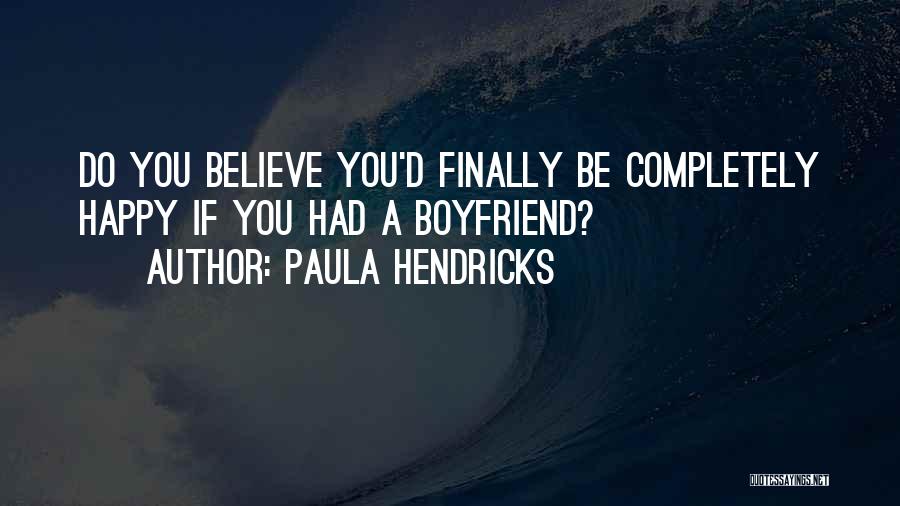 Paula Hendricks Quotes: Do You Believe You'd Finally Be Completely Happy If You Had A Boyfriend?