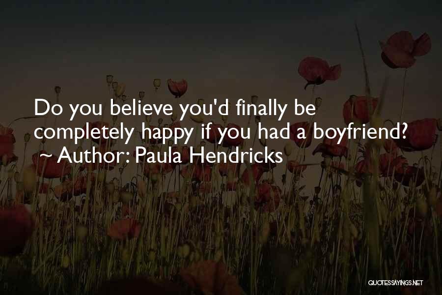 Paula Hendricks Quotes: Do You Believe You'd Finally Be Completely Happy If You Had A Boyfriend?