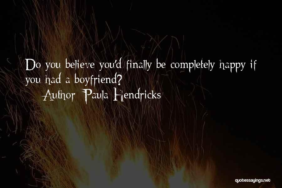 Paula Hendricks Quotes: Do You Believe You'd Finally Be Completely Happy If You Had A Boyfriend?