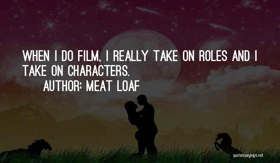 Meat Loaf Quotes: When I Do Film, I Really Take On Roles And I Take On Characters.