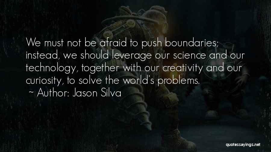 Jason Silva Quotes: We Must Not Be Afraid To Push Boundaries; Instead, We Should Leverage Our Science And Our Technology, Together With Our
